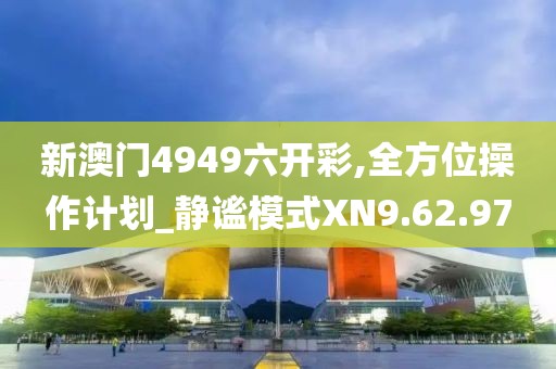 新澳门4949六开彩,全方位操作计划_静谧模式XN9.62.97