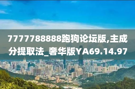 7777788888跑狗论坛版,主成分提取法_奢华版YA69.14.97