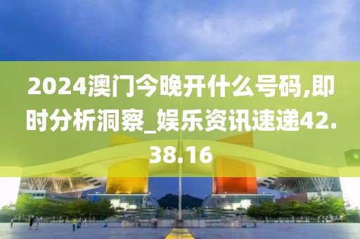 2024澳门今晚开什么号码,即时分析洞察_娱乐资讯速递42.38.16