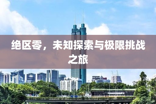 绝区零，未知探索与极限挑战之旅