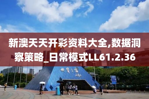 新澳天天开彩资料大全,数据洞察策略_日常模式LL61.2.36