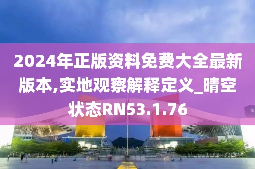 2024年正版资料免费大全最新版本,实地观察解释定义_晴空状态RN53.1.76