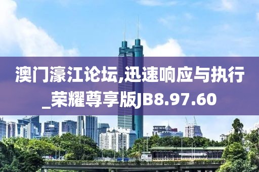 澳门濠江论坛,迅速响应与执行_荣耀尊享版JB8.97.60