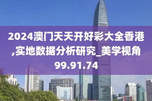 2024澳门天天开好彩大全香港,实地数据分析研究_美学视角99.91.74