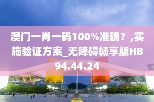 澳门一肖一码100%准确？,实施验证方案_无障碍畅享版HB94.44.24