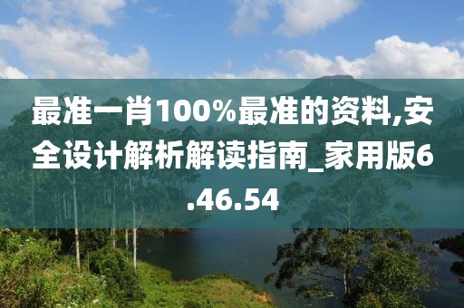 最准一肖100%最准的资料,安全设计解析解读指南_家用版6.46.54