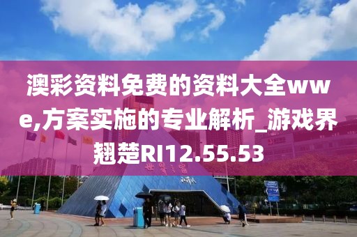 澳彩资料免费的资料大全wwe,方案实施的专业解析_游戏界翘楚RI12.55.53