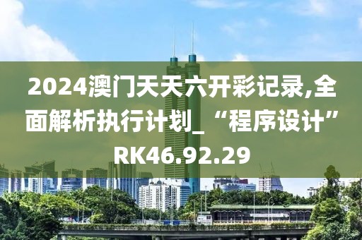 2024澳门天天六开彩记录,全面解析执行计划_“程序设计”RK46.92.29