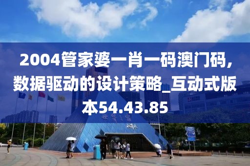 2004管家婆一肖一码澳门码,数据驱动的设计策略_互动式版本54.43.85
