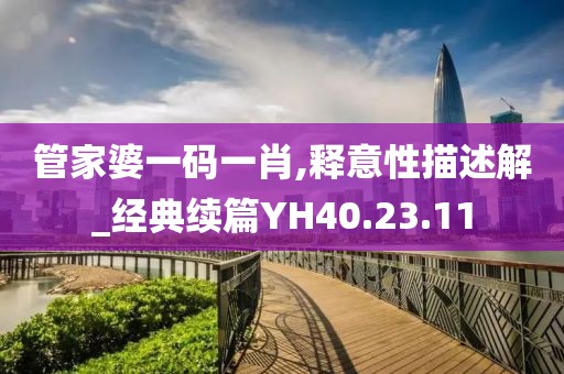 管家婆一码一肖,释意性描述解_经典续篇YH40.23.11