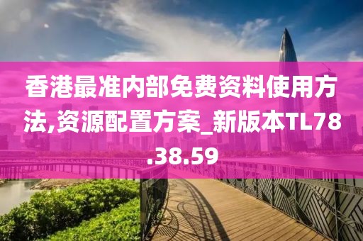 香港最准内部免费资料使用方法,资源配置方案_新版本TL78.38.59