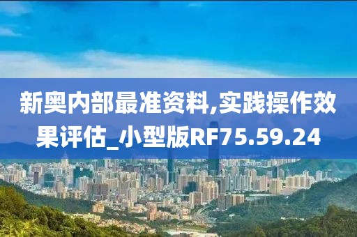 新奥内部最准资料,实践操作效果评估_小型版RF75.59.24