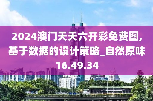 2024澳门天天六开彩免费图,基于数据的设计策略_自然原味16.49.34