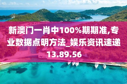 新澳门一肖中100%期期准,专业数据点明方法_娱乐资讯速递13.89.56