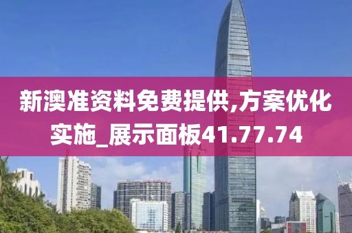 新澳准资料免费提供,方案优化实施_展示面板41.77.74