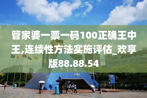 管家婆一票一码100正确王中王,连续性方法实施评估_欢享版88.88.54