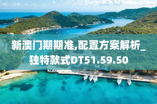 新澳门期期准,配置方案解析_独特款式DT51.59.50