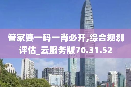管家婆一码一肖必开,综合规划评估_云服务版70.31.52