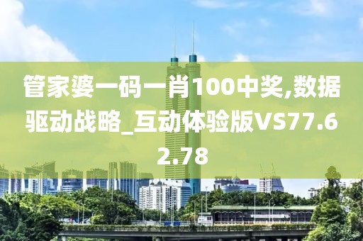 管家婆一码一肖100中奖,数据驱动战略_互动体验版VS77.62.78