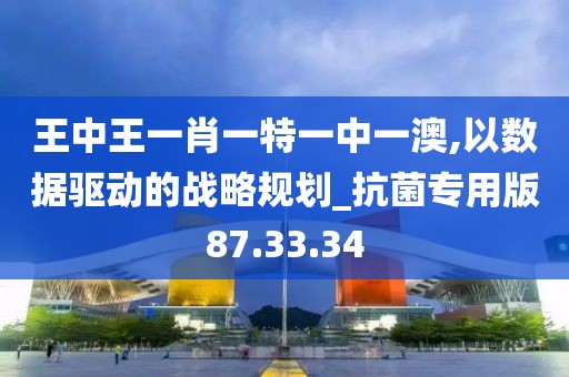 王中王一肖一特一中一澳,以数据驱动的战略规划_抗菌专用版87.33.34
