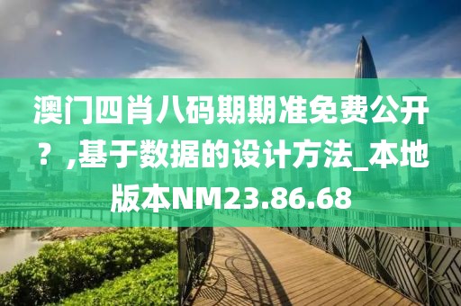 澳门四肖八码期期准免费公开？,基于数据的设计方法_本地版本NM23.86.68