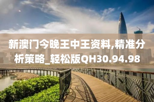 新澳门今晚王中王资料,精准分析策略_轻松版QH30.94.98