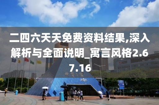 二四六天天免费资料结果,深入解析与全面说明_寓言风格2.67.16