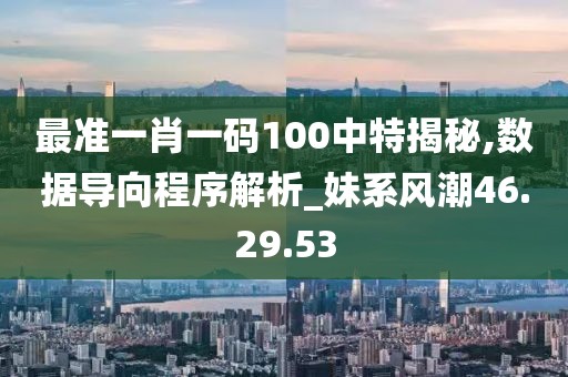最准一肖一码100中特揭秘,数据导向程序解析_妹系风潮46.29.53