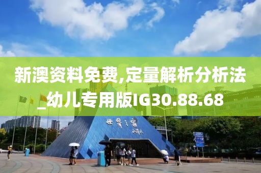 新澳资料免费,定量解析分析法_幼儿专用版IG30.88.68