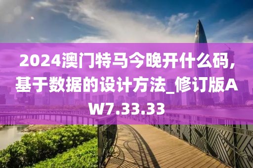 2024澳门特马今晚开什么码,基于数据的设计方法_修订版AW7.33.33