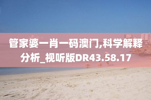 管家婆一肖一码澳门,科学解释分析_视听版DR43.58.17