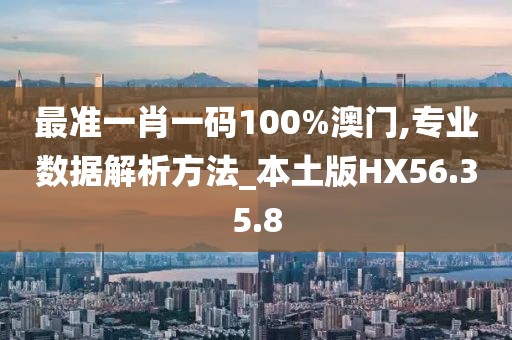 最准一肖一码100%澳门,专业数据解析方法_本土版HX56.35.8