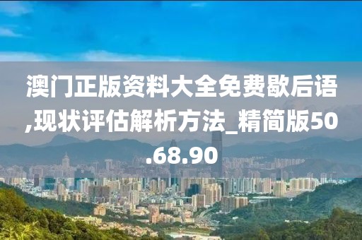 澳门正版资料大全免费歇后语,现状评估解析方法_精简版50.68.90