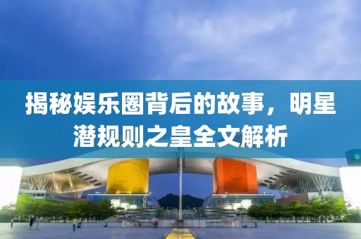 揭秘娱乐圈背后的故事，明星潜规则之皇全文解析