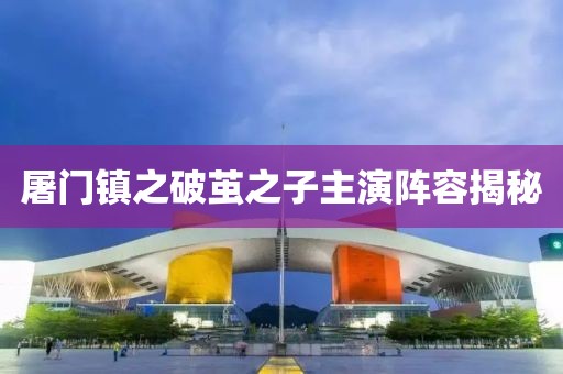 屠门镇之破茧之子主演阵容揭秘