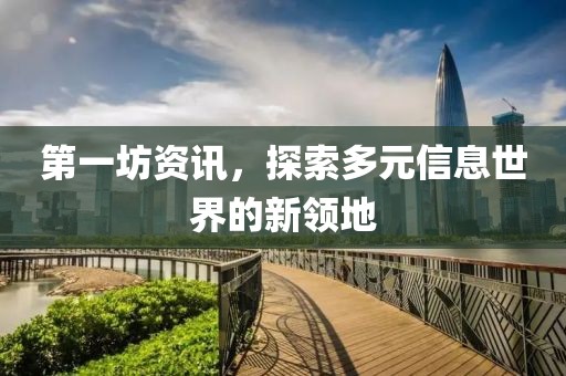 第一坊资讯，探索多元信息世界的新领地