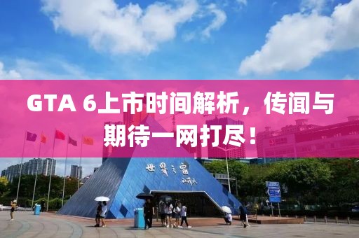 GTA 6上市时间解析，传闻与期待一网打尽！