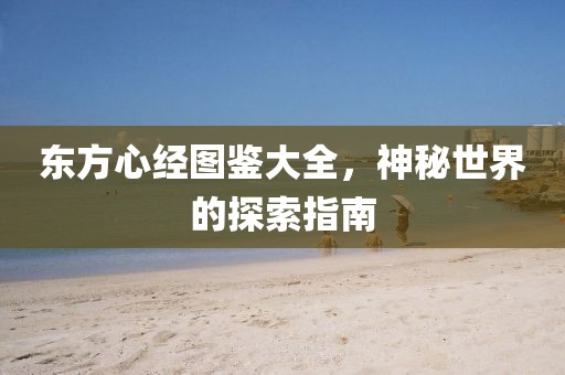 东方心经图鉴大全，神秘世界的探索指南