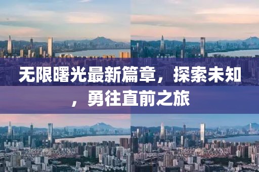 无限曙光最新篇章，探索未知，勇往直前之旅