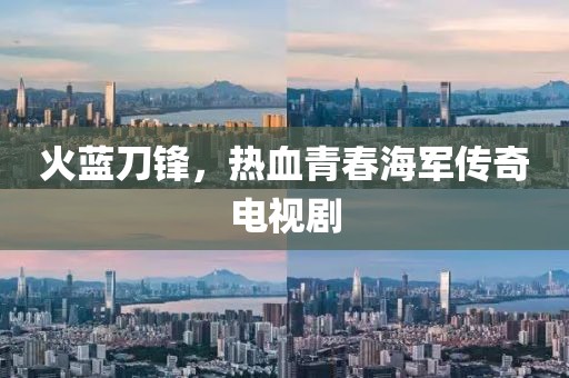 火蓝刀锋，热血青春海军传奇电视剧