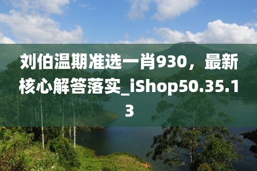 刘伯温期准选一肖930，最新核心解答落实_iShop50.35.13
