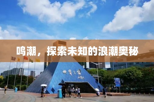 鸣潮，探索未知的浪潮奥秘