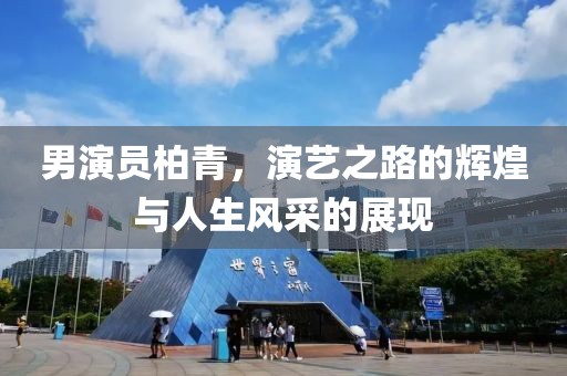 男演员柏青，演艺之路的辉煌与人生风采的展现