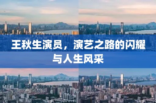 王秋生演员，演艺之路的闪耀与人生风采