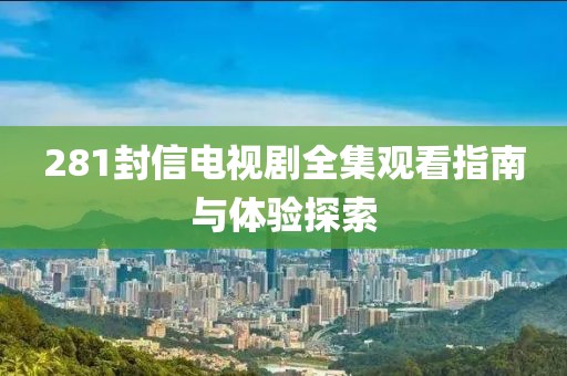 281封信电视剧全集观看指南与体验探索