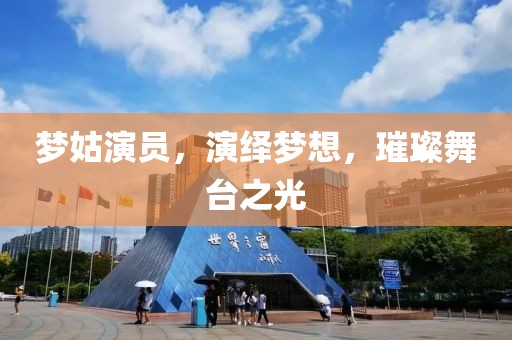 梦姑演员，演绎梦想，璀璨舞台之光