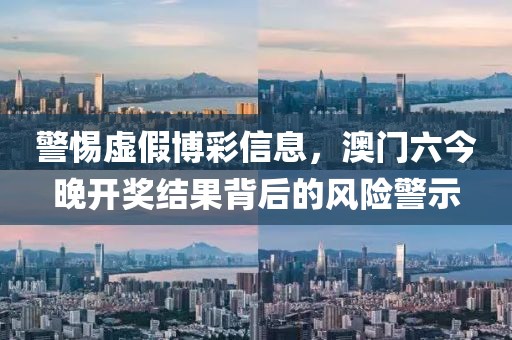 警惕虚假博彩信息，澳门六今晚开奖结果背后的风险警示