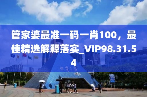 管家婆最准一码一肖100，最佳精选解释落实_VIP98.31.54