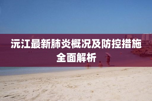 沅江最新肺炎概况及防控措施全面解析