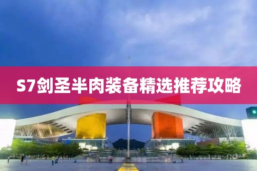 S7剑圣半肉装备精选推荐攻略
